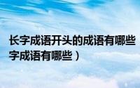 长字成语开头的成语有哪些（11月17日以“长”字开头的四字成语有哪些）