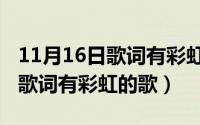 11月16日歌词有彩虹的歌是什么（11月16日歌词有彩虹的歌）
