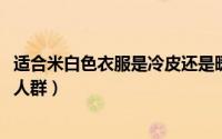 适合米白色衣服是冷皮还是暖皮（11月16日米白色衣服适合人群）