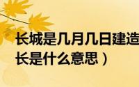 长城是几月几日建造的（11月17日长城长的长是什么意思）