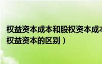 权益资本成本和股权资本成本的区别（11月17日股权资本和权益资本的区别）