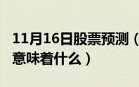 11月16日股票预测（11月16日股票高开低走意味着什么）