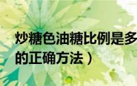 炒糖色油糖比例是多少（11月17日油炒糖色的正确方法）