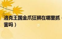 洛克王国金爪狂狮在哪里抓（10月08日洛克王国金抓狂狮厉害吗）