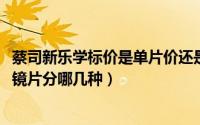 蔡司新乐学标价是单片价还是双片价（11月16日蔡司小乐圆镜片分哪几种）