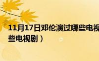 11月17日邓伦演过哪些电视剧名字（11月17日邓伦演过哪些电视剧）