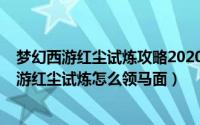 梦幻西游红尘试炼攻略2020怎么改版了（11月17日梦幻西游红尘试炼怎么领马面）
