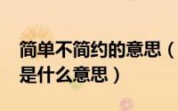 简单不简约的意思（11月17日简单而不简约是什么意思）