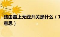 路由器上无线开关是什么（10月08日路由器无线开关是什么意思）