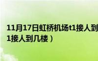 11月17日虹桥机场t1接人到几楼停车（11月17日虹桥机场t1接人到几楼）