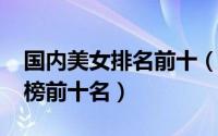 国内美女排名前十（11月17日全国美女排行榜前十名）
