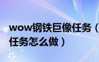 wow钢铁巨像任务（10月08日魔兽钢铁巨像任务怎么做）
