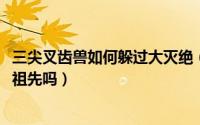 三尖叉齿兽如何躲过大灭绝（10月08日三尖叉齿兽是人类的祖先吗）