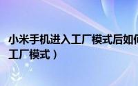 小米手机进入工厂模式后如何双清（10月08日小米怎么进入工厂模式）