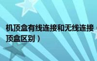 机顶盒有线连接和无线连接（11月17日无线机顶盒和有线机顶盒区别）