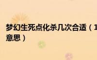 梦幻生死点化杀几次合适（10月08日梦幻西游生死点化什么意思）