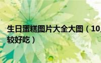 生日蛋糕图片大全大图（10月08日85度c的生日蛋糕哪款比较好吃）