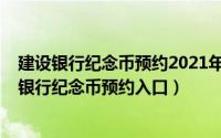建设银行纪念币预约2021年纪念币时间表（11月18日建设银行纪念币预约入口）