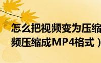 怎么把视频变为压缩包（11月17日怎样把视频压缩成MP4格式）