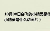 10月08日会飞的小精灵是什么动画片啊（10月08日会飞的小精灵是什么动画片）
