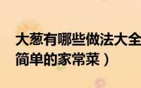 大葱有哪些做法大全（11月18日大葱做法最简单的家常菜）