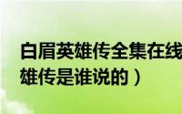 白眉英雄传全集在线收听（10月08日白眉英雄传是谁说的）