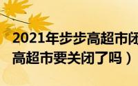 2021年步步高超市闭店公告（10月08日步步高超市要关闭了吗）