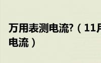 万用表测电流?（11月18日如何使用万用表测电流）