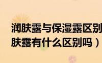 润肤露与保湿露区别（10月08日保湿露跟润肤露有什么区别吗）