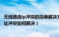 无线路由ip冲突的简单解决方法（11月18日无线路由器ip地址冲突如何解决）