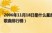 2006年11月18日是什么星座?（11月18日2006年经典流行歌曲排行榜）