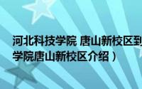 河北科技学院 唐山新校区到底怎么样（11月18日河北科技学院唐山新校区介绍）