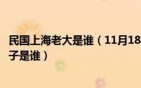 民国上海老大是谁（11月18日民国时期上海的最大黑社会头子是谁）