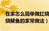 在家怎么简单做红烧鲅鱼好吃（10月08日红烧鲅鱼的家常做法）
