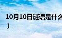 10月10日谜语是什么（10月08日春灯谜全文）