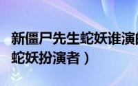 新僵尸先生蛇妖谁演的（11月18日僵尸先生2蛇妖扮演者）