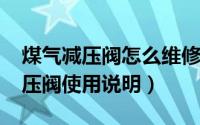 煤气减压阀怎么维修（11月18日帅威煤气减压阀使用说明）