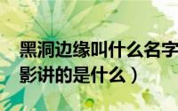 黑洞边缘叫什么名字（11月18日黑洞边缘电影讲的是什么）