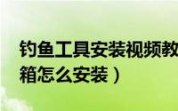 钓鱼工具安装视频教程（11月18日钓鱼工具箱怎么安装）