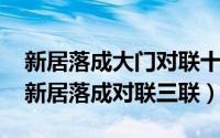 新居落成大门对联十一字带横批（11月18日新居落成对联三联）