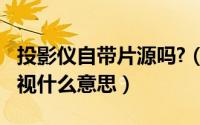 投影仪自带片源吗?（11月19日投影仪自带电视什么意思）