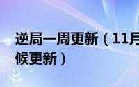 逆局一周更新（11月19日逆局第二季什么时候更新）