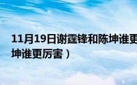 11月19日谢霆锋和陈坤谁更厉害呢（11月19日谢霆锋和陈坤谁更厉害）