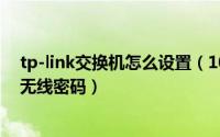 tp-link交换机怎么设置（10月08日tplink交换机怎么设置无线密码）