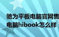 驰为平板电脑官网售后（11月19日驰为平板电脑hibook怎么样）