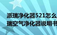 派瑞净化器521怎么取下滤芯（11月19日派瑞空气净化器说明书）