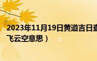 2023年11月19日黄道吉日查询（11月19日愿将黄鹤翅一借飞云空意思）