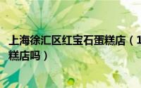 上海徐汇区红宝石蛋糕店（11月19日上海南汇区有红宝石蛋糕店吗）