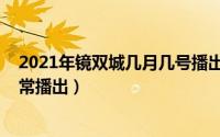 2021年镜双城几月几号播出时间（11月19日镜双城还能正常播出）