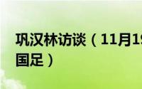 巩汉林访谈（11月19日巩汉林在什么场合谈国足）